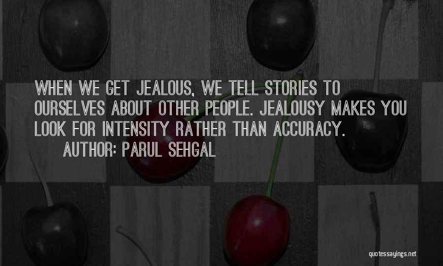 Parul Sehgal Quotes: When We Get Jealous, We Tell Stories To Ourselves About Other People. Jealousy Makes You Look For Intensity Rather Than