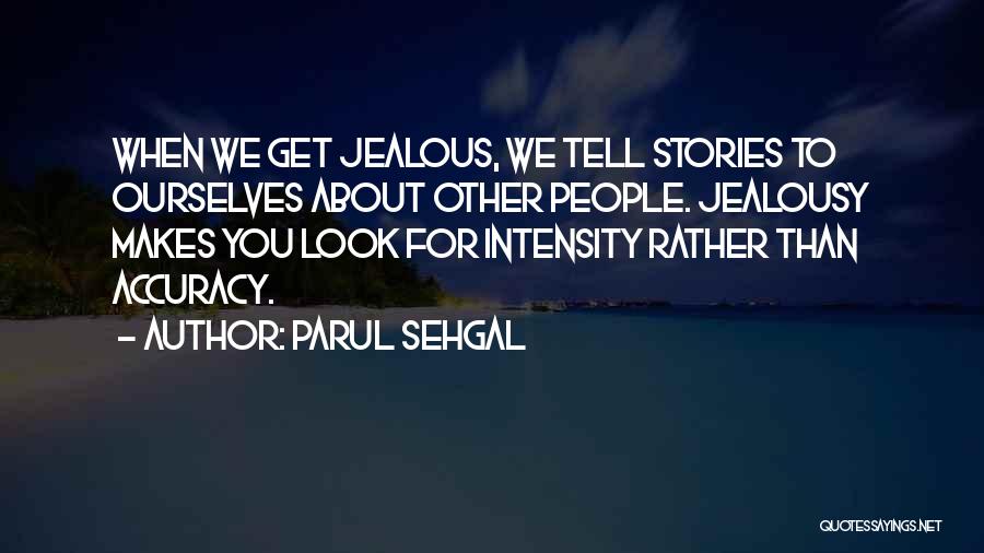 Parul Sehgal Quotes: When We Get Jealous, We Tell Stories To Ourselves About Other People. Jealousy Makes You Look For Intensity Rather Than