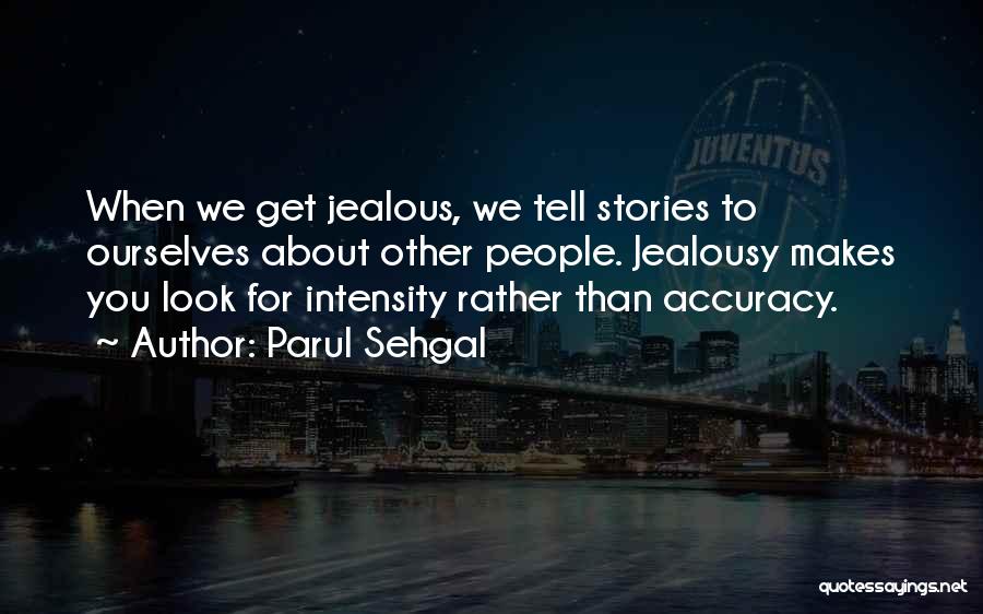 Parul Sehgal Quotes: When We Get Jealous, We Tell Stories To Ourselves About Other People. Jealousy Makes You Look For Intensity Rather Than
