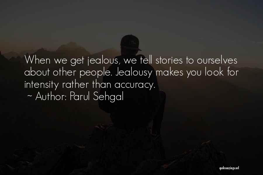 Parul Sehgal Quotes: When We Get Jealous, We Tell Stories To Ourselves About Other People. Jealousy Makes You Look For Intensity Rather Than