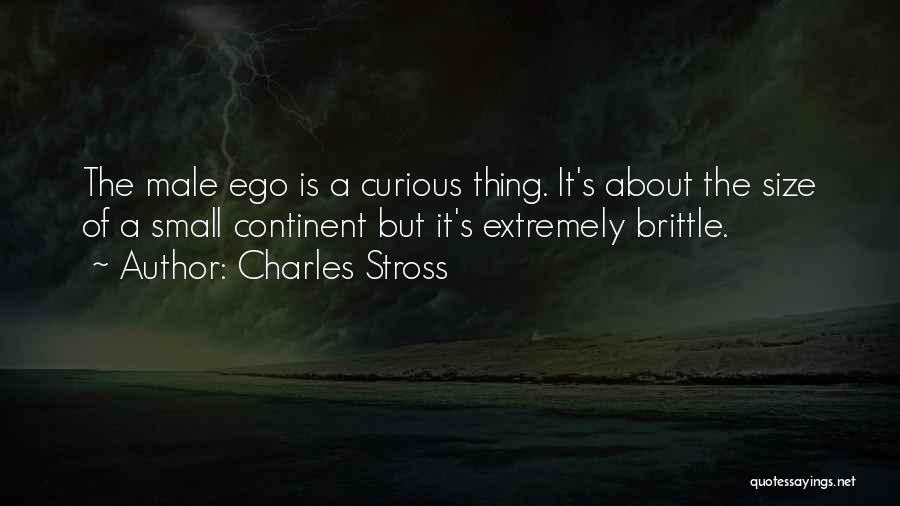 Charles Stross Quotes: The Male Ego Is A Curious Thing. It's About The Size Of A Small Continent But It's Extremely Brittle.