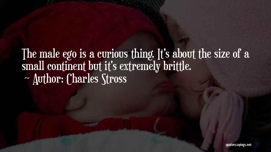 Charles Stross Quotes: The Male Ego Is A Curious Thing. It's About The Size Of A Small Continent But It's Extremely Brittle.