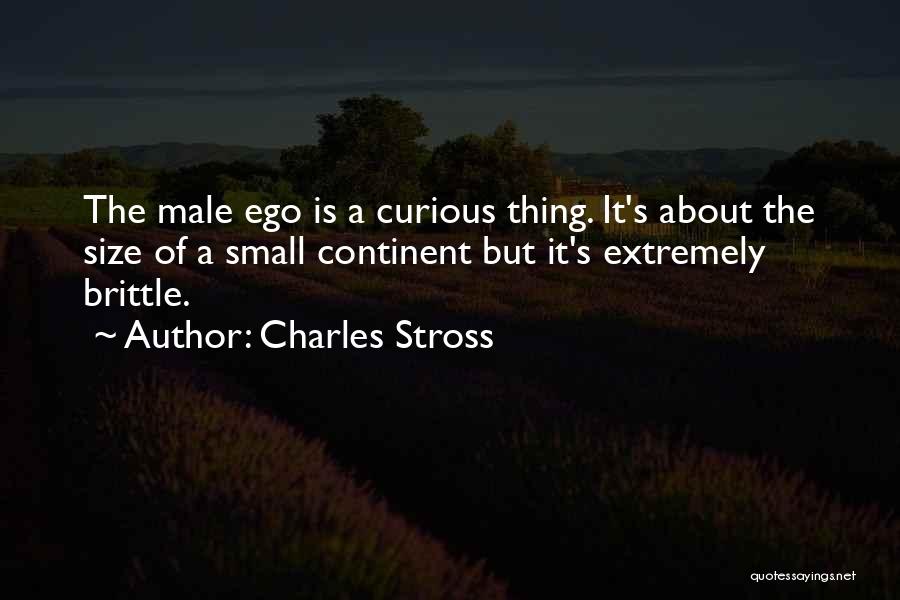 Charles Stross Quotes: The Male Ego Is A Curious Thing. It's About The Size Of A Small Continent But It's Extremely Brittle.