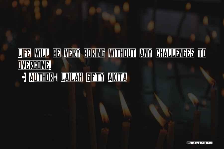 Lailah Gifty Akita Quotes: Life Will Be Very Boring Without Any Challenges To Overcome.