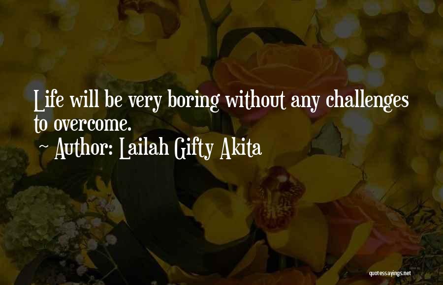 Lailah Gifty Akita Quotes: Life Will Be Very Boring Without Any Challenges To Overcome.