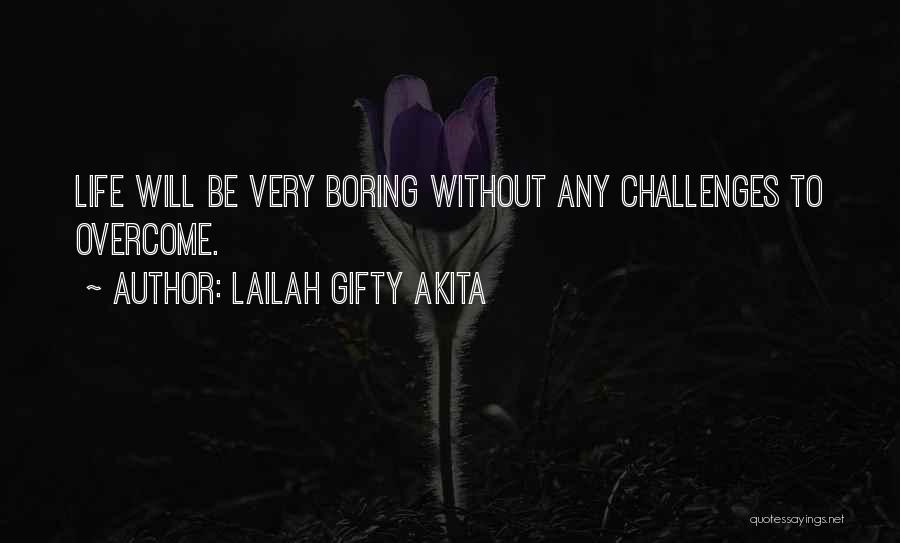 Lailah Gifty Akita Quotes: Life Will Be Very Boring Without Any Challenges To Overcome.