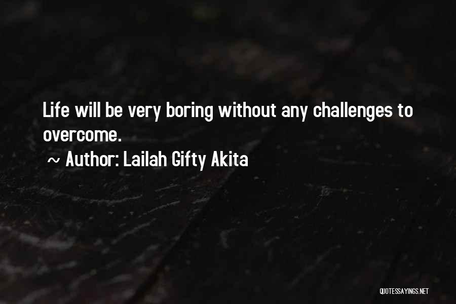 Lailah Gifty Akita Quotes: Life Will Be Very Boring Without Any Challenges To Overcome.