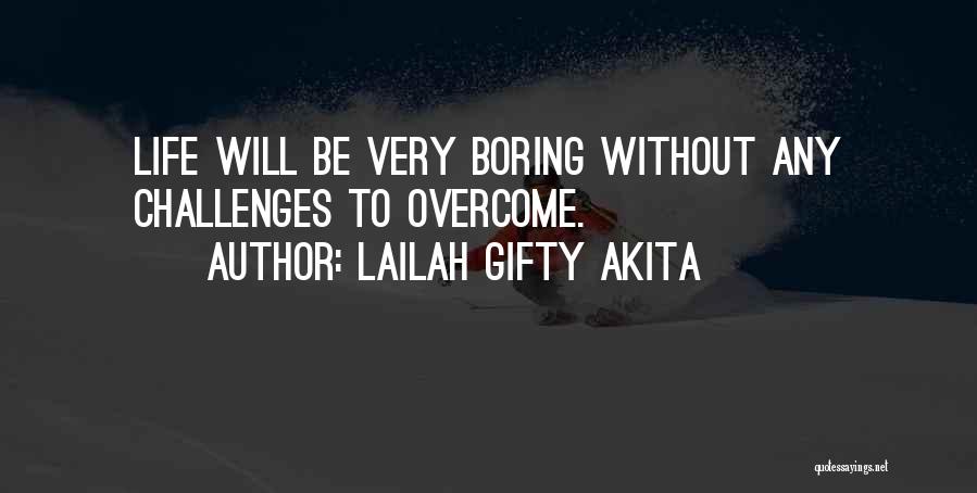 Lailah Gifty Akita Quotes: Life Will Be Very Boring Without Any Challenges To Overcome.