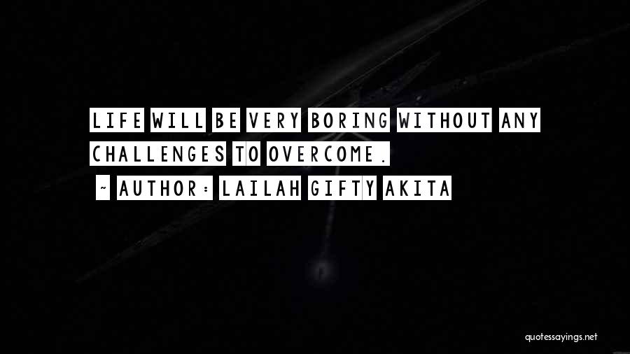 Lailah Gifty Akita Quotes: Life Will Be Very Boring Without Any Challenges To Overcome.