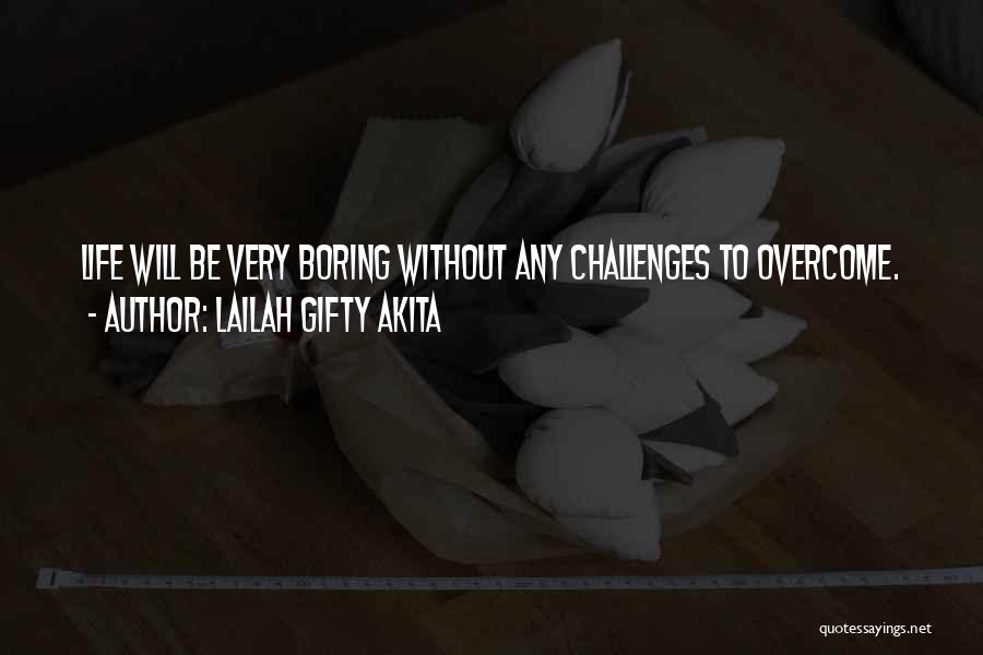 Lailah Gifty Akita Quotes: Life Will Be Very Boring Without Any Challenges To Overcome.