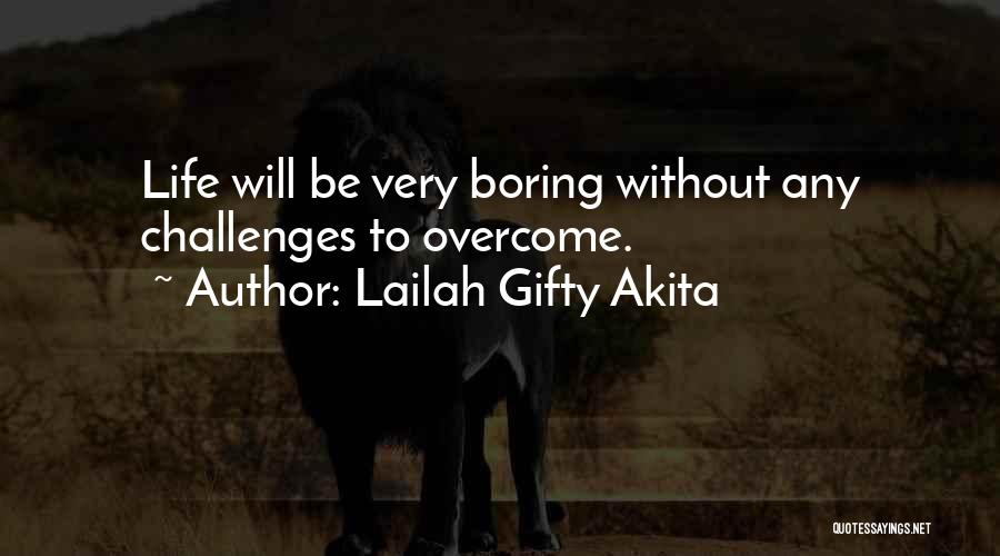 Lailah Gifty Akita Quotes: Life Will Be Very Boring Without Any Challenges To Overcome.