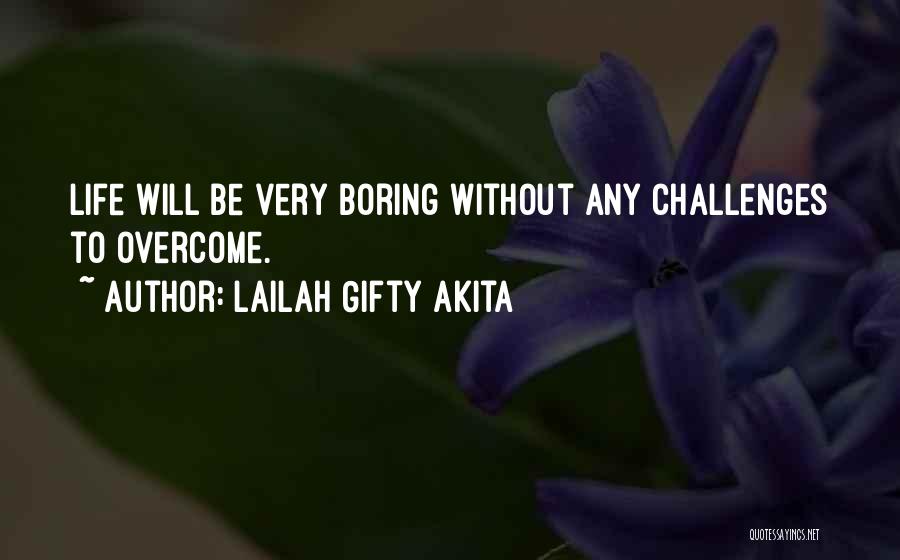 Lailah Gifty Akita Quotes: Life Will Be Very Boring Without Any Challenges To Overcome.