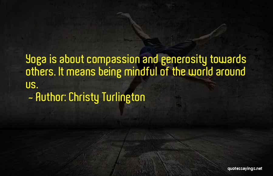 Christy Turlington Quotes: Yoga Is About Compassion And Generosity Towards Others. It Means Being Mindful Of The World Around Us.