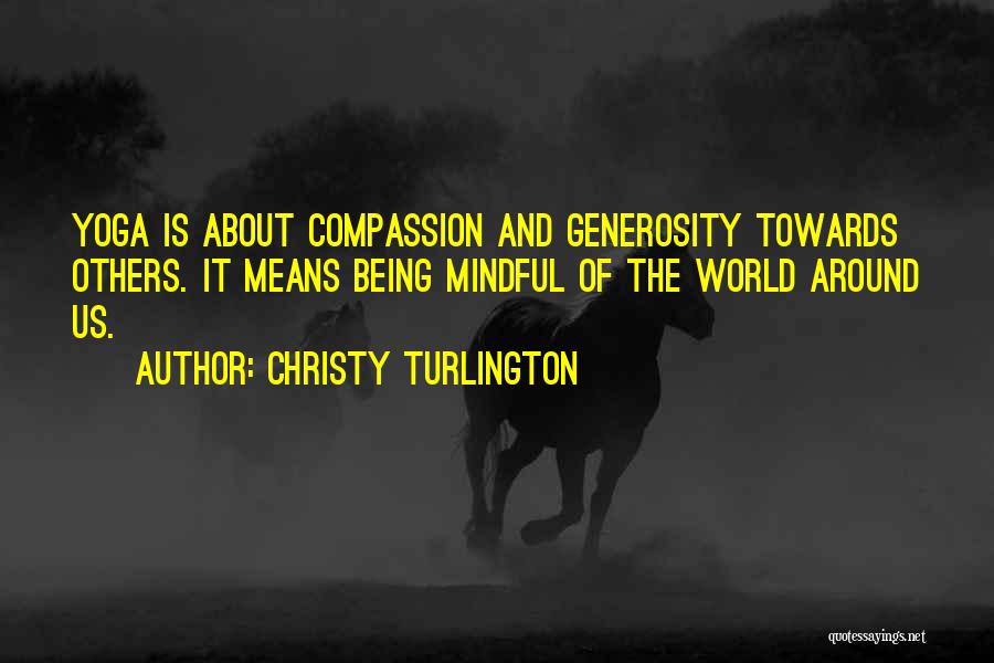 Christy Turlington Quotes: Yoga Is About Compassion And Generosity Towards Others. It Means Being Mindful Of The World Around Us.