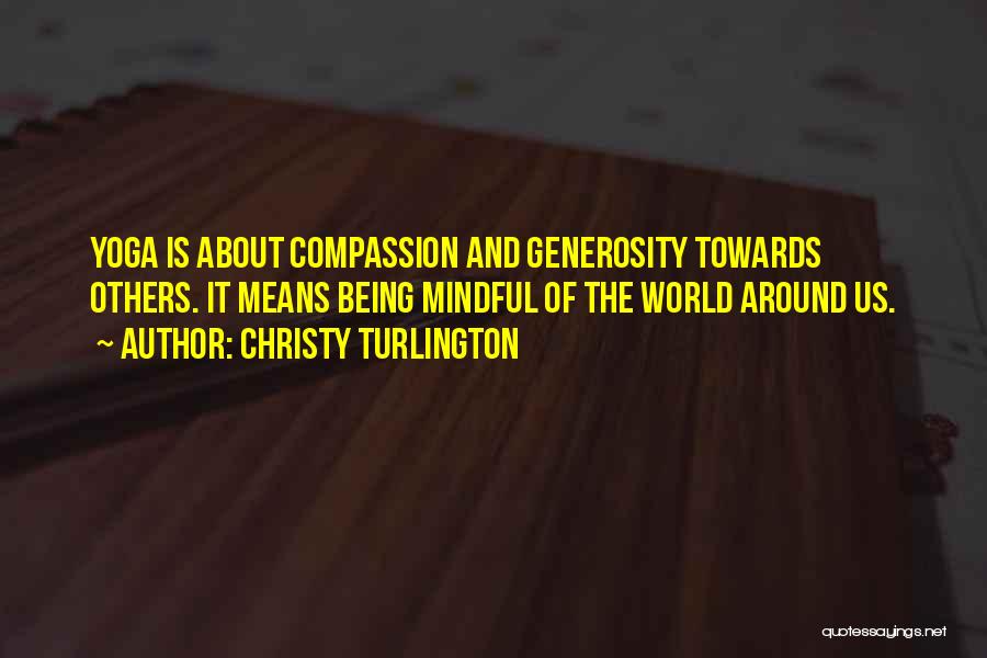 Christy Turlington Quotes: Yoga Is About Compassion And Generosity Towards Others. It Means Being Mindful Of The World Around Us.