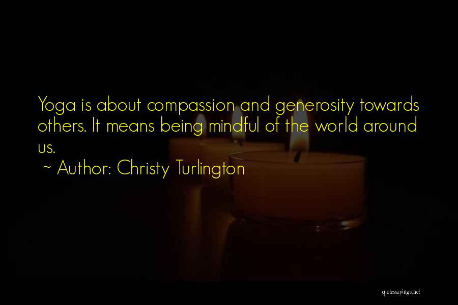 Christy Turlington Quotes: Yoga Is About Compassion And Generosity Towards Others. It Means Being Mindful Of The World Around Us.