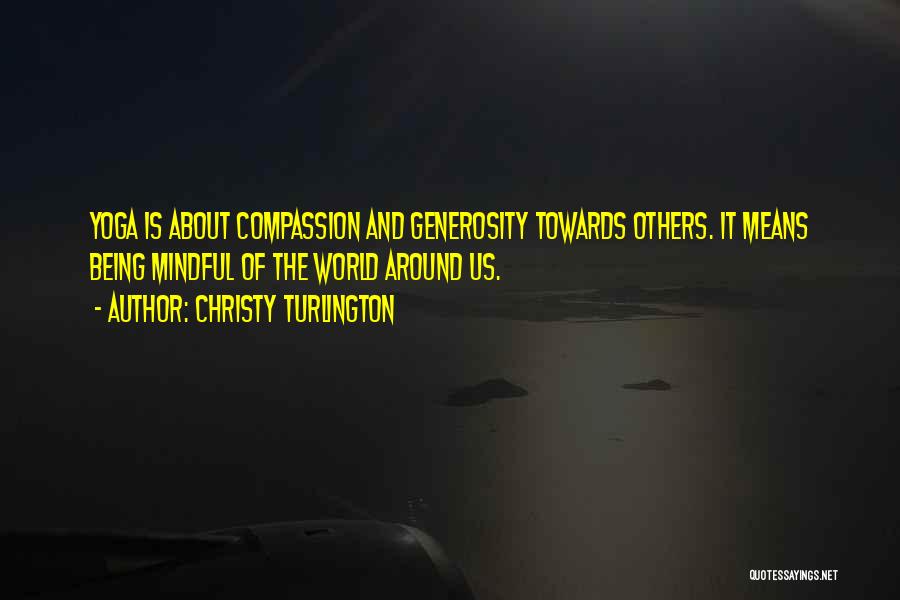 Christy Turlington Quotes: Yoga Is About Compassion And Generosity Towards Others. It Means Being Mindful Of The World Around Us.