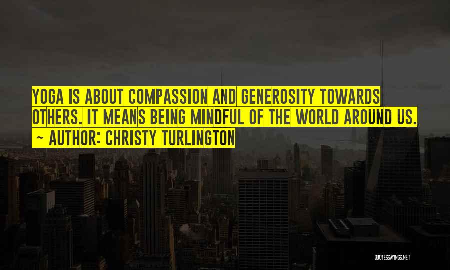 Christy Turlington Quotes: Yoga Is About Compassion And Generosity Towards Others. It Means Being Mindful Of The World Around Us.