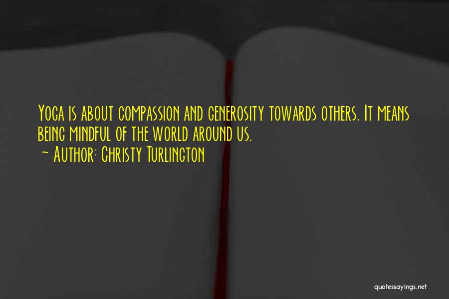 Christy Turlington Quotes: Yoga Is About Compassion And Generosity Towards Others. It Means Being Mindful Of The World Around Us.