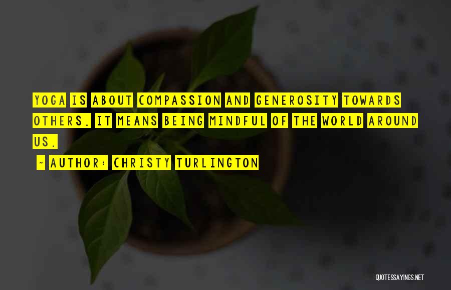 Christy Turlington Quotes: Yoga Is About Compassion And Generosity Towards Others. It Means Being Mindful Of The World Around Us.