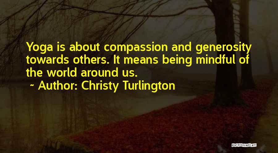 Christy Turlington Quotes: Yoga Is About Compassion And Generosity Towards Others. It Means Being Mindful Of The World Around Us.