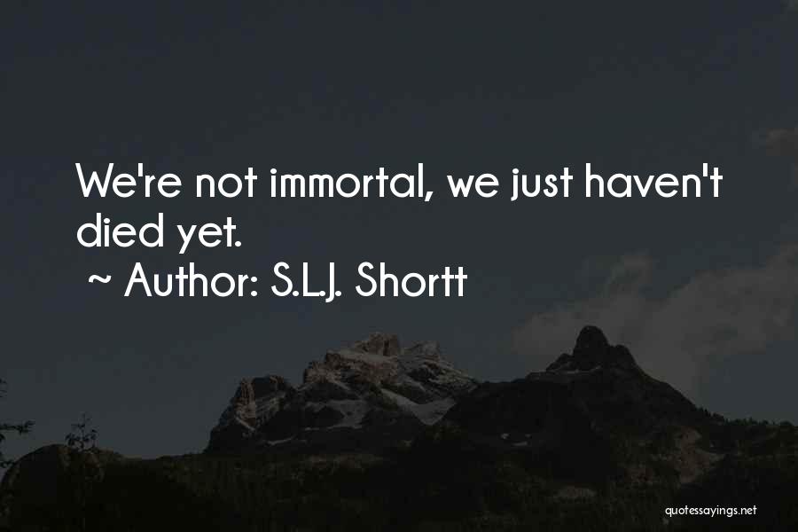 S.L.J. Shortt Quotes: We're Not Immortal, We Just Haven't Died Yet.