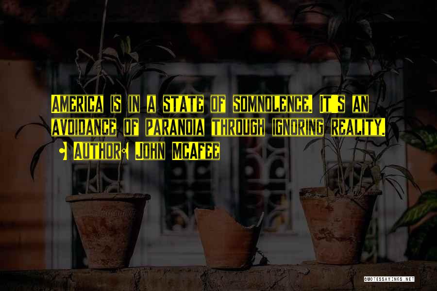 John McAfee Quotes: America Is In A State Of Somnolence. It's An Avoidance Of Paranoia Through Ignoring Reality.