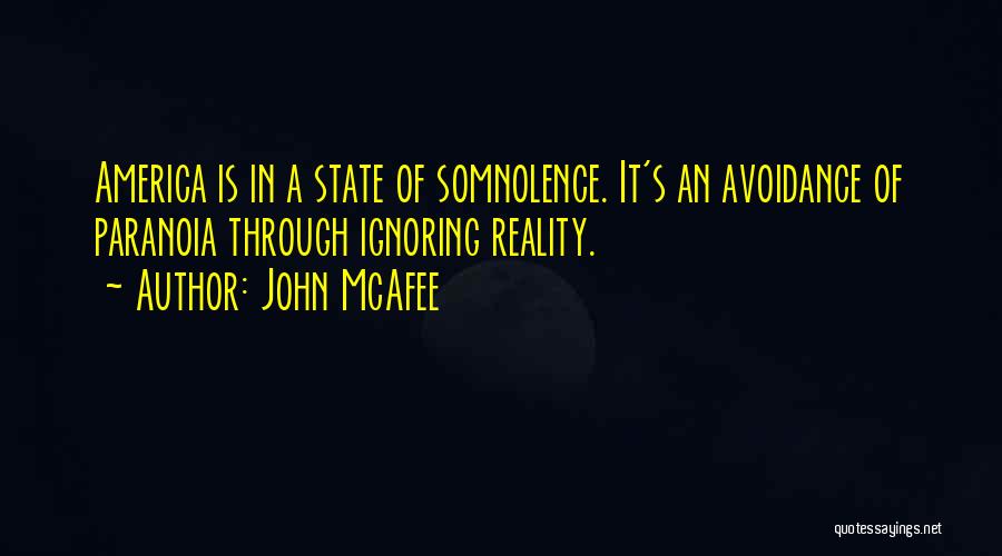 John McAfee Quotes: America Is In A State Of Somnolence. It's An Avoidance Of Paranoia Through Ignoring Reality.