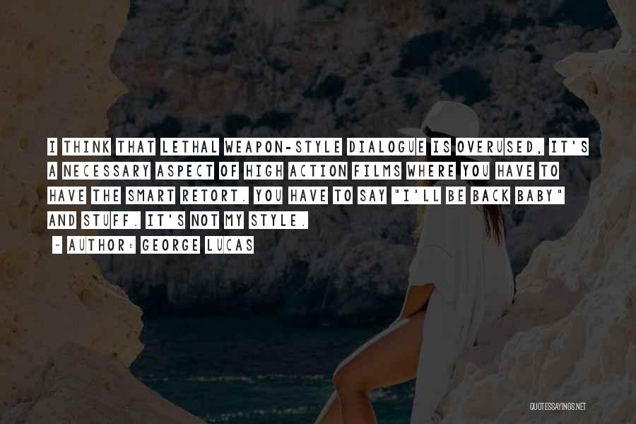 George Lucas Quotes: I Think That Lethal Weapon-style Dialogue Is Overused, It's A Necessary Aspect Of High Action Films Where You Have To