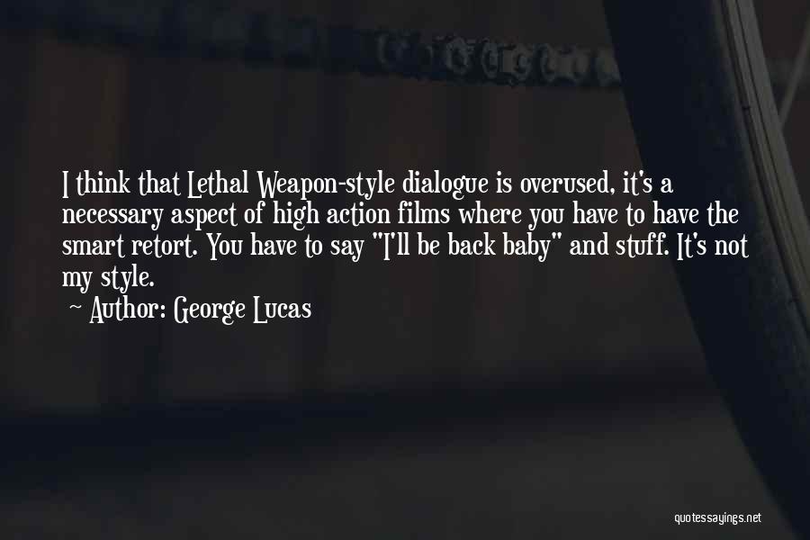 George Lucas Quotes: I Think That Lethal Weapon-style Dialogue Is Overused, It's A Necessary Aspect Of High Action Films Where You Have To