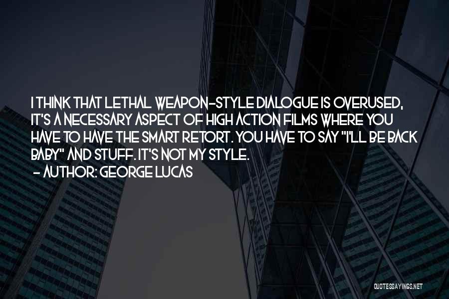 George Lucas Quotes: I Think That Lethal Weapon-style Dialogue Is Overused, It's A Necessary Aspect Of High Action Films Where You Have To