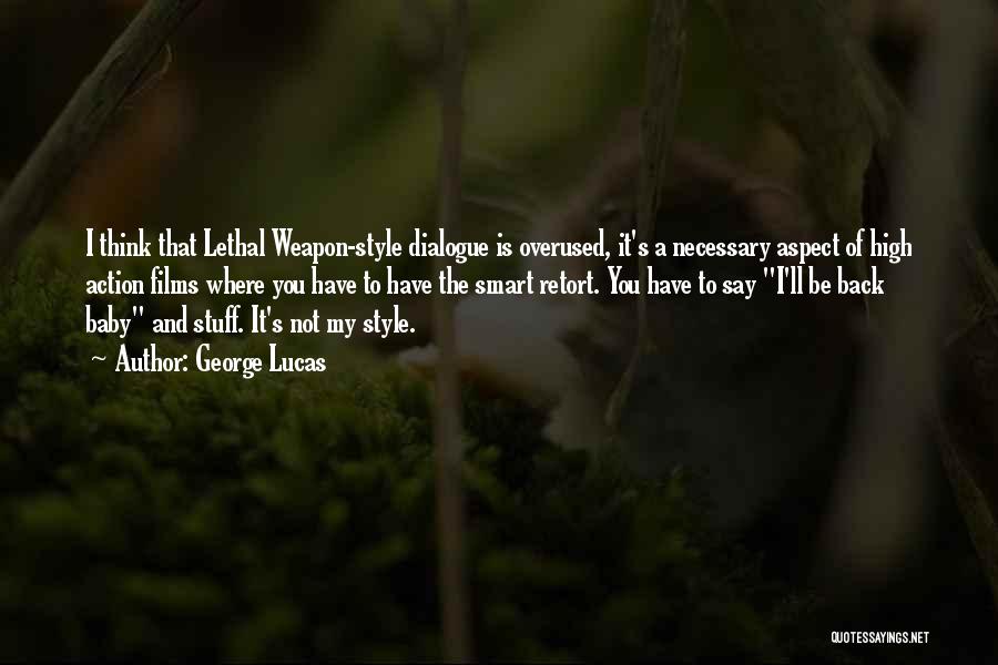 George Lucas Quotes: I Think That Lethal Weapon-style Dialogue Is Overused, It's A Necessary Aspect Of High Action Films Where You Have To