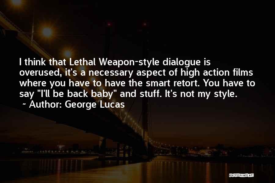 George Lucas Quotes: I Think That Lethal Weapon-style Dialogue Is Overused, It's A Necessary Aspect Of High Action Films Where You Have To