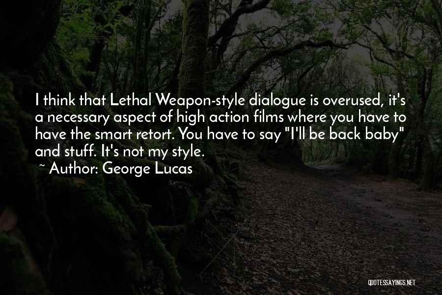 George Lucas Quotes: I Think That Lethal Weapon-style Dialogue Is Overused, It's A Necessary Aspect Of High Action Films Where You Have To