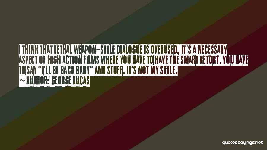 George Lucas Quotes: I Think That Lethal Weapon-style Dialogue Is Overused, It's A Necessary Aspect Of High Action Films Where You Have To