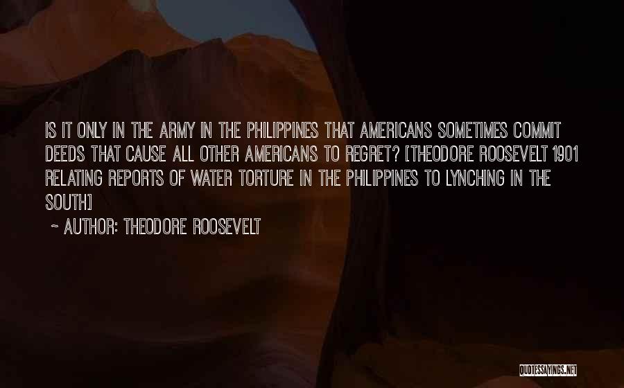 Theodore Roosevelt Quotes: Is It Only In The Army In The Philippines That Americans Sometimes Commit Deeds That Cause All Other Americans To