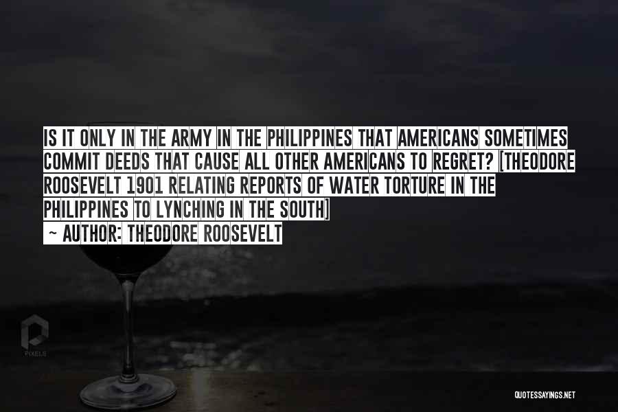 Theodore Roosevelt Quotes: Is It Only In The Army In The Philippines That Americans Sometimes Commit Deeds That Cause All Other Americans To