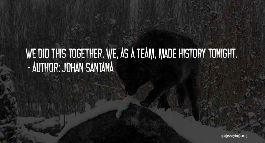 Johan Santana Quotes: We Did This Together. We, As A Team, Made History Tonight.