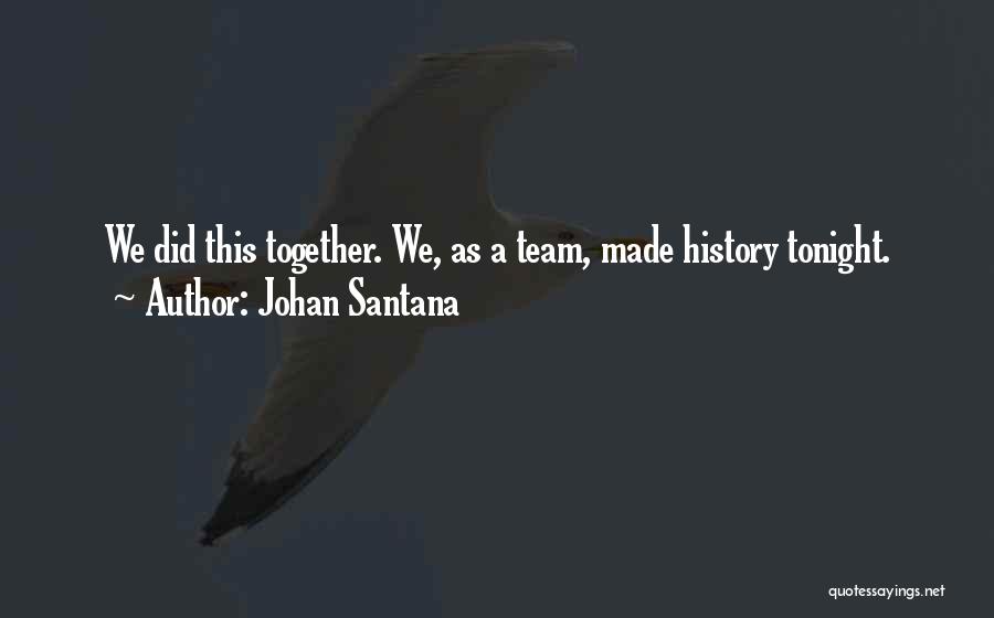 Johan Santana Quotes: We Did This Together. We, As A Team, Made History Tonight.