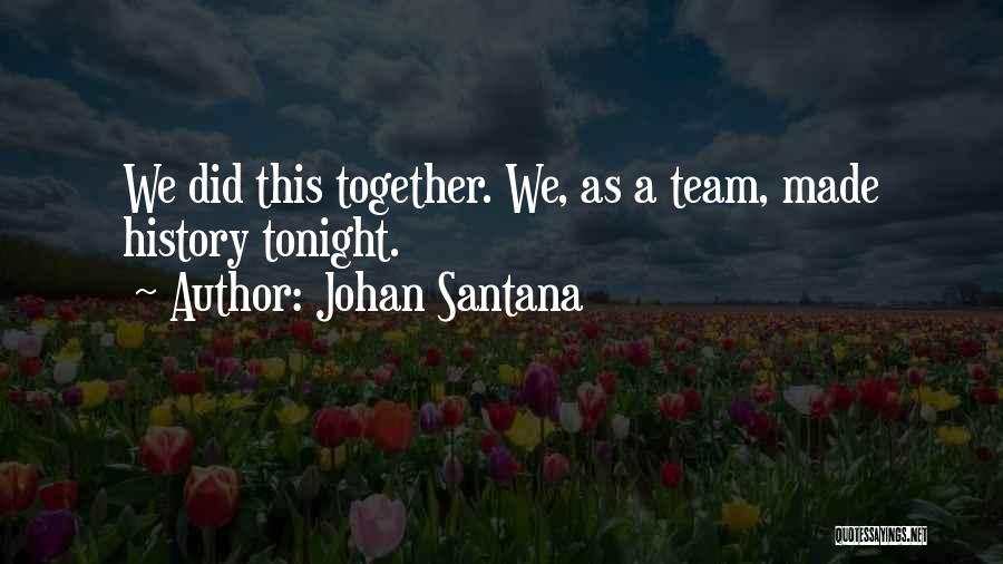 Johan Santana Quotes: We Did This Together. We, As A Team, Made History Tonight.