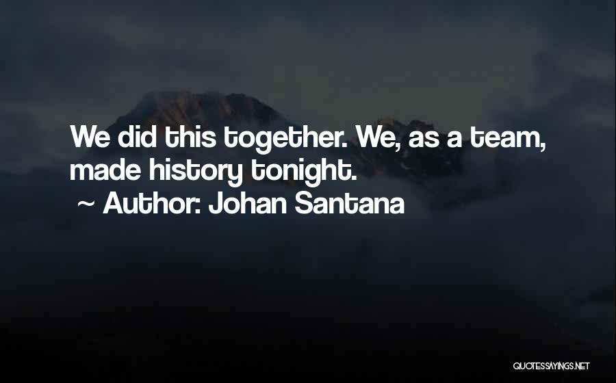 Johan Santana Quotes: We Did This Together. We, As A Team, Made History Tonight.