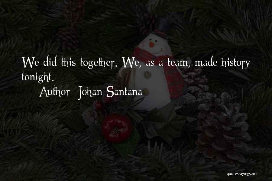 Johan Santana Quotes: We Did This Together. We, As A Team, Made History Tonight.