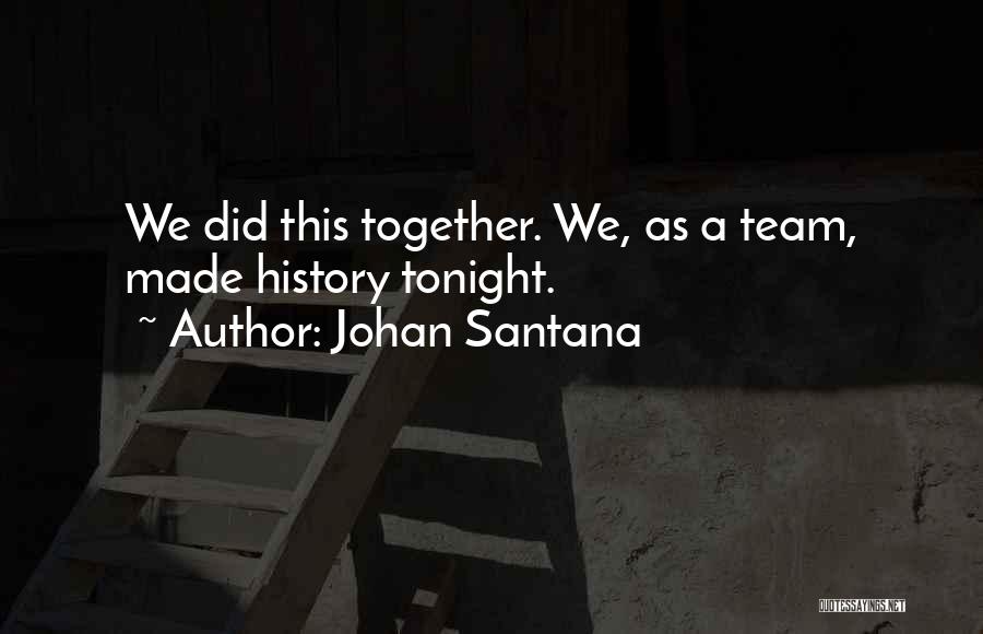 Johan Santana Quotes: We Did This Together. We, As A Team, Made History Tonight.