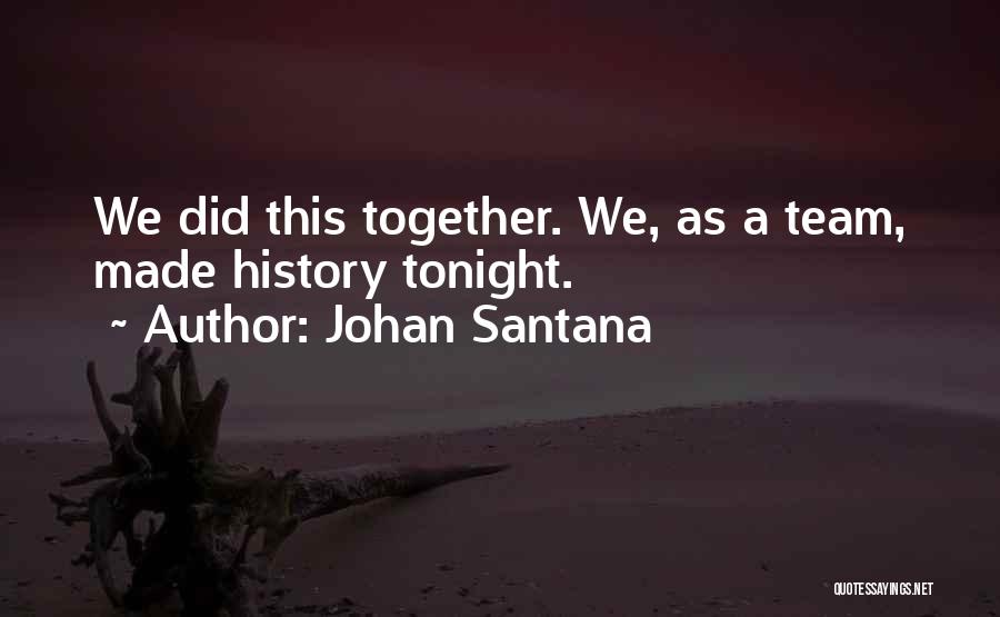 Johan Santana Quotes: We Did This Together. We, As A Team, Made History Tonight.