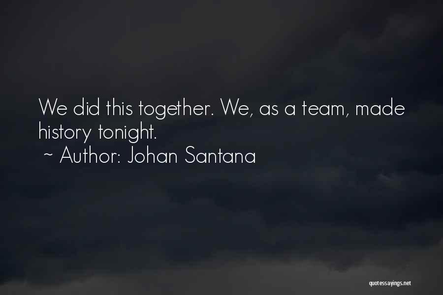 Johan Santana Quotes: We Did This Together. We, As A Team, Made History Tonight.