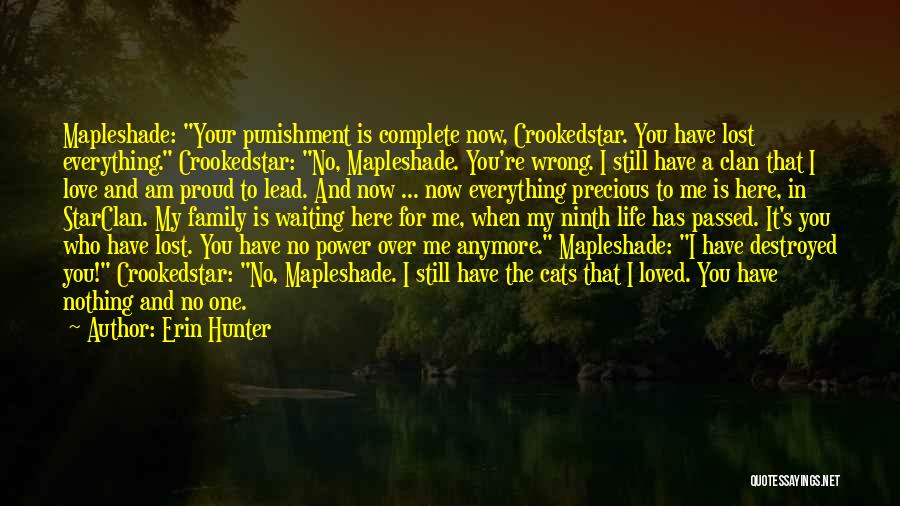 Erin Hunter Quotes: Mapleshade: Your Punishment Is Complete Now, Crookedstar. You Have Lost Everything. Crookedstar: No, Mapleshade. You're Wrong. I Still Have A