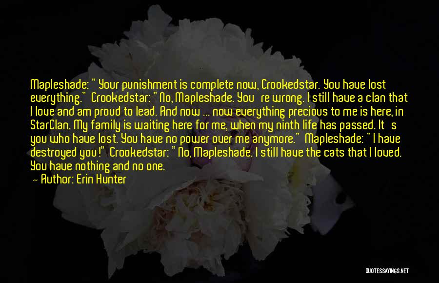 Erin Hunter Quotes: Mapleshade: Your Punishment Is Complete Now, Crookedstar. You Have Lost Everything. Crookedstar: No, Mapleshade. You're Wrong. I Still Have A