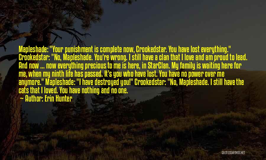 Erin Hunter Quotes: Mapleshade: Your Punishment Is Complete Now, Crookedstar. You Have Lost Everything. Crookedstar: No, Mapleshade. You're Wrong. I Still Have A