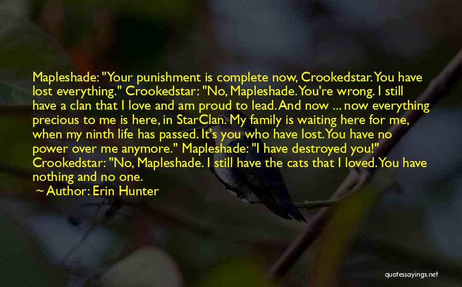 Erin Hunter Quotes: Mapleshade: Your Punishment Is Complete Now, Crookedstar. You Have Lost Everything. Crookedstar: No, Mapleshade. You're Wrong. I Still Have A