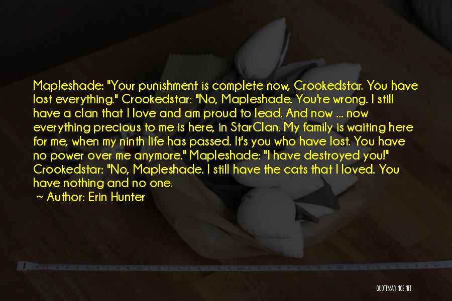 Erin Hunter Quotes: Mapleshade: Your Punishment Is Complete Now, Crookedstar. You Have Lost Everything. Crookedstar: No, Mapleshade. You're Wrong. I Still Have A